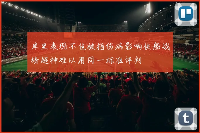 库里表现不佳被指伤病影响快船战绩超神难以用同一标准评判