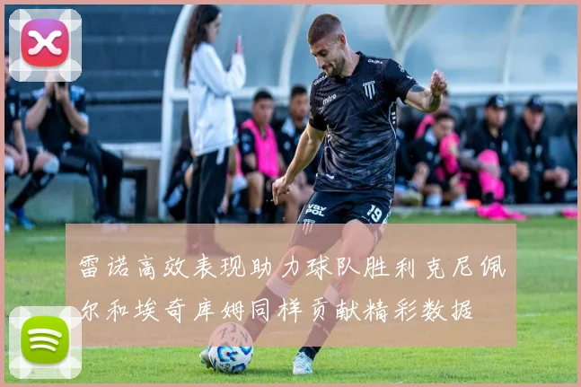 雷诺高效表现助力球队胜利克尼佩尔和埃奇库姆同样贡献精彩数据
