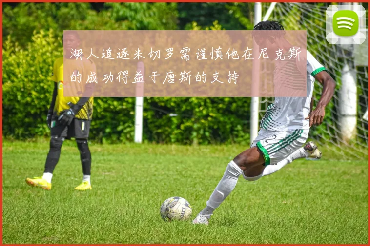 湖人追逐米切罗需谨慎他在尼克斯的成功得益于唐斯的支持