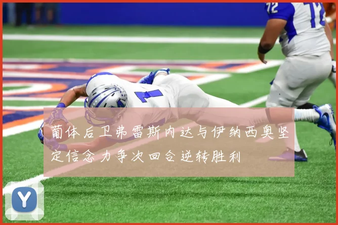 葡体后卫弗雷斯内达与伊纳西奥坚定信念力争次回合逆转胜利