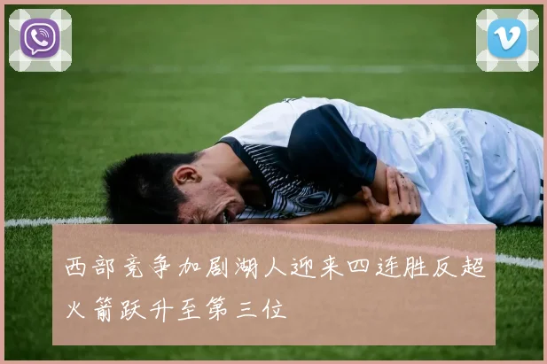 西部竞争加剧湖人迎来四连胜反超火箭跃升至第三位