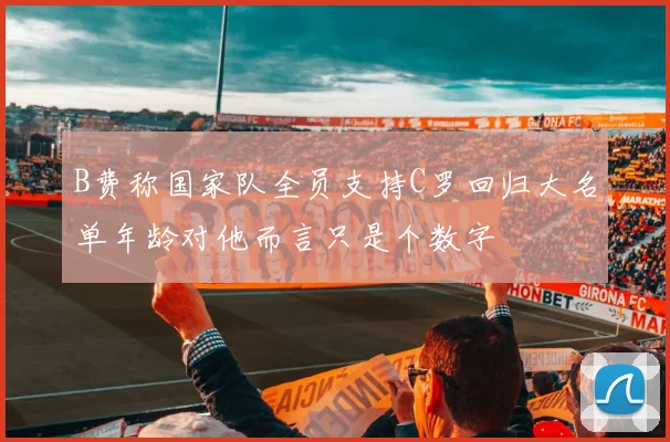 B费称国家队全员支持C罗回归大名单年龄对他而言只是个数字