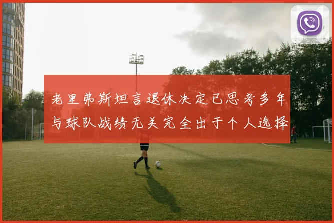 老里弗斯坦言退休决定已思考多年与球队战绩无关完全出于个人选择