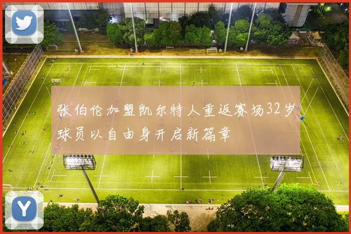 张伯伦加盟凯尔特人重返赛场32岁球员以自由身开启新篇章