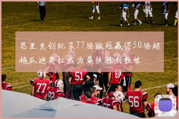 恩里克创纪录77场欧冠赢得50场超越瓜迪奥拉成为最快胜利教练