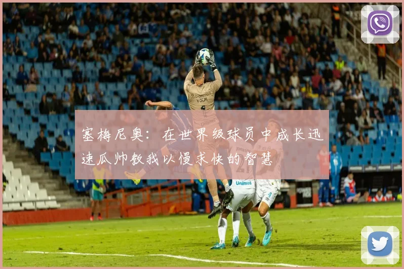 塞梅尼奥：在世界级球员中成长迅速瓜帅教我以慢求快的智慧