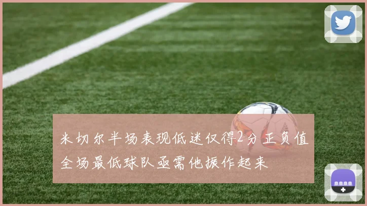 米切尔半场表现低迷仅得2分正负值全场最低球队亟需他振作起来
