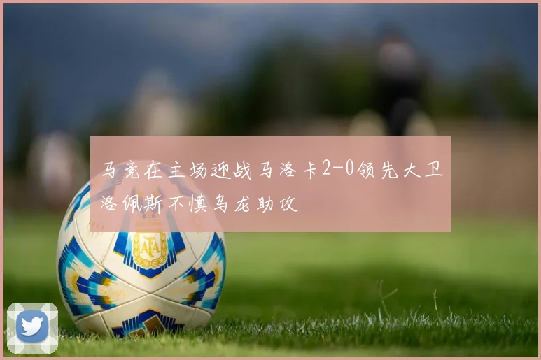 马竞在主场迎战马洛卡2-0领先大卫洛佩斯不慎乌龙助攻