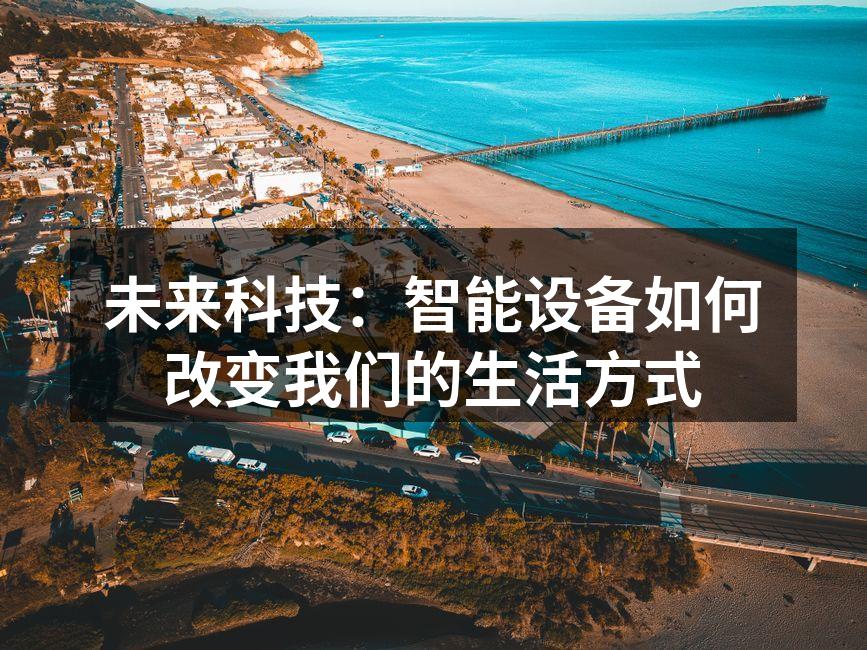 未来科技：智能设备如何改变我们的生活方式