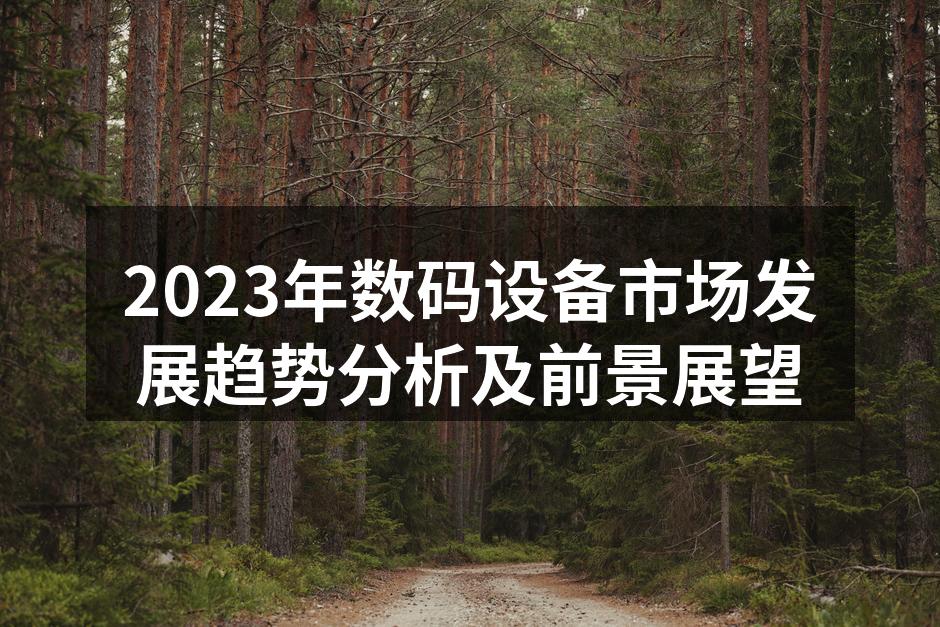 2023年数码设备市场发展趋势分析及前景展望