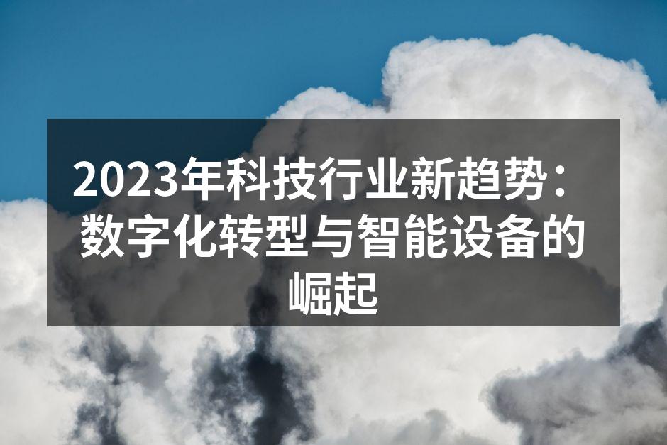 2023年科技行业新趋势：数字化转型与智能设备的崛起