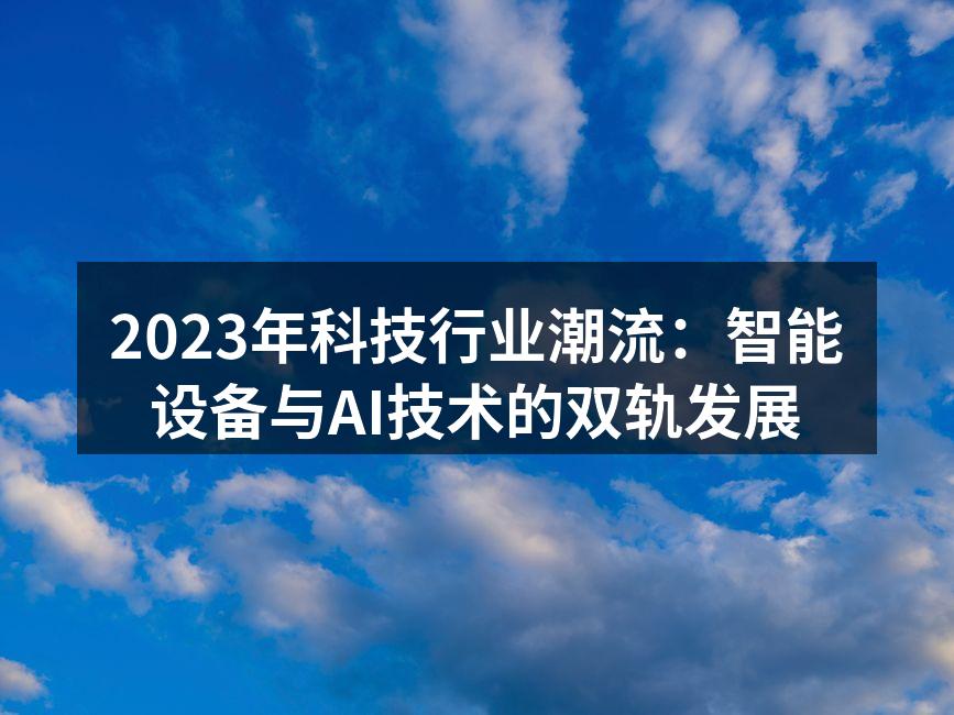 2023年科技行业潮流：智能设备与AI技术的双轨发展