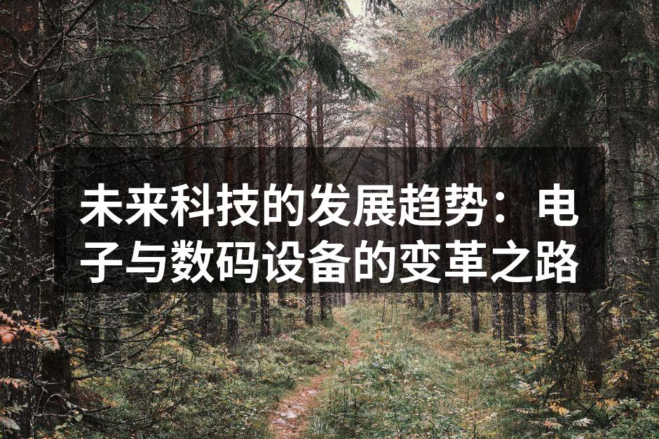 未来科技的发展趋势：电子与数码设备的变革之路