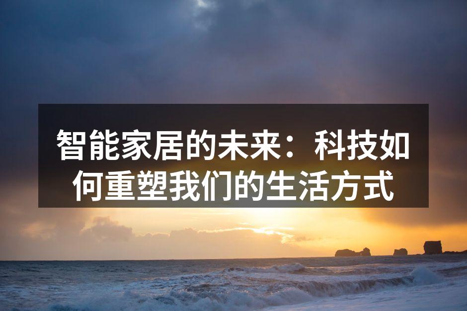 智能家居的未来：科技如何重塑我们的生活方式