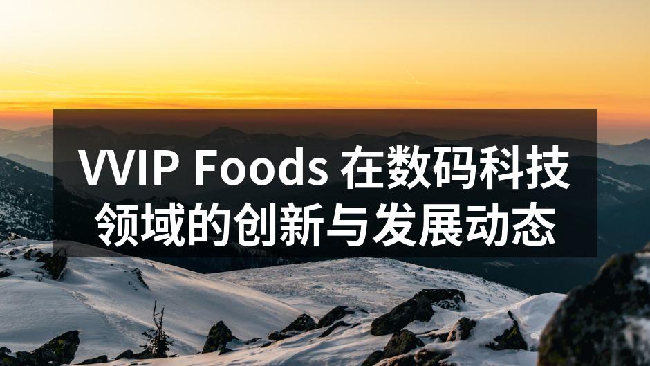 VVIP Foods 在数码科技领域的创新与发展动态
